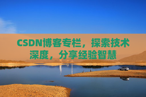 CSDN博客专栏,探索技术深度,分享经验智慧 CSDN博客专栏,探索技术深度,分享经验智慧