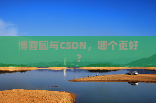 博客园与CSDN，哪个更好？