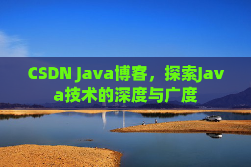 CSDN Java博客，探索Java技术的深度与广度